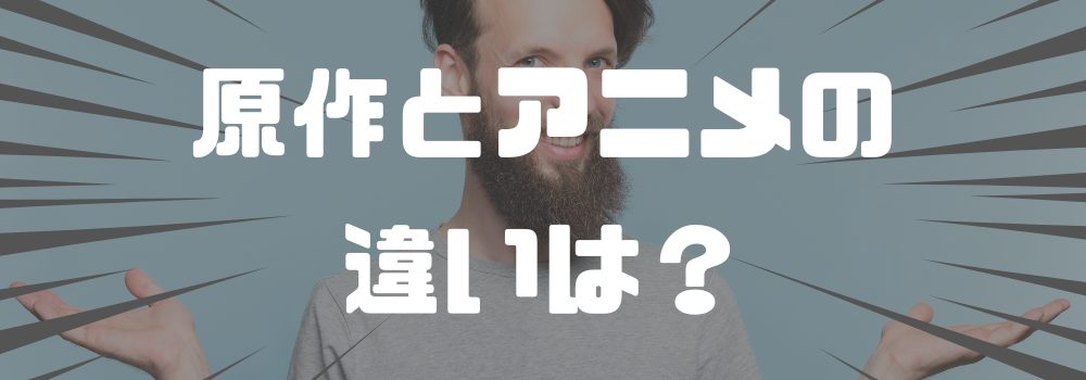 原作とアニメの違いは？