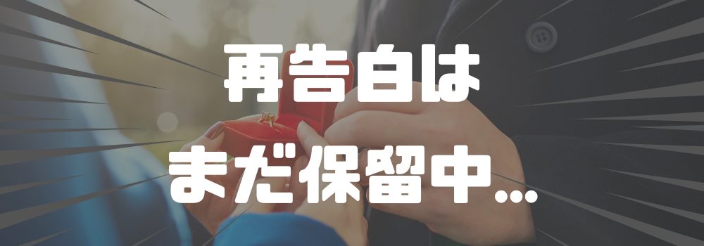 再告白はまだ保留中